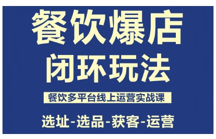 餐饮爆店闭环玩法，餐饮多平台线上运营实战课，选址-选品-获客-运营| 副业网