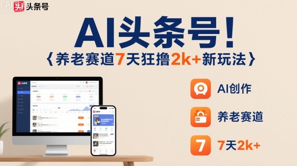 AI头条号，7天狂撸2k+，做养老赛道，新风口新玩法| 网创圈