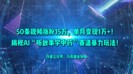 50条视频涨粉15W，单月变现1W+！揭秘AI“听故事学中药”赛道暴力玩法| 网创圈