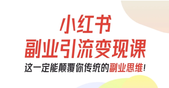 小红书副业引流变现课，从0-1跑通副业项目，这一定能颠覆你传统的副业思维| 副业网