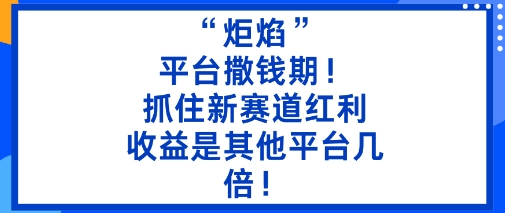 “炬焰”：平台撒钱期！抓住新赛道红利，5分钟二创内容，收益是其他平台几倍！| 副业网