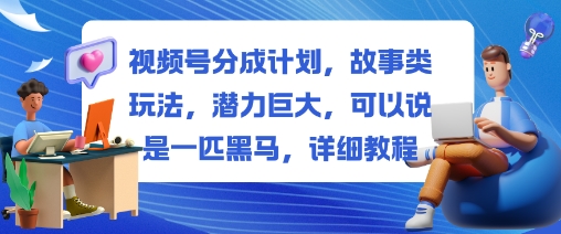 视频号分成计划，故事类玩法，潜力巨大，可以说是一匹黑马，详细教程| 副业网