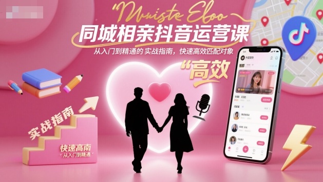 同城相亲抖音运营课，从入门到精通的实战指南，快速高效匹配对象| 副业网