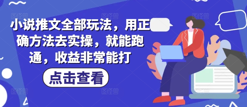 小说推文全部玩法，用正确方法去实操，就能跑通，收益非常能打| 网创圈