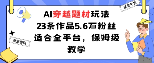 AI穿越题材玩法：23条作品收获5.6W粉丝适合全平台，保姆级教学| 网创圈
