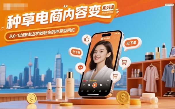种草电商内容变现系列课，从0-1边賺钱边学做吸金的种草型网红| 副业网