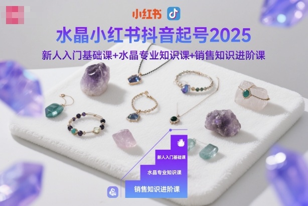 水晶小红书抖音起号2025，新人入门基础课+水晶专业知识课+销售知识进阶课| 副业网