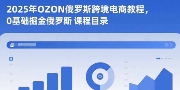 2025年OZON俄罗斯跨境电商教程，0基础掘金俄罗斯| 副业网