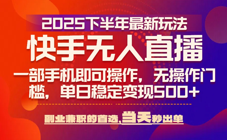 25年快手无人直播最新玩法，当天可出单，一部手机即可操作| 网创圈