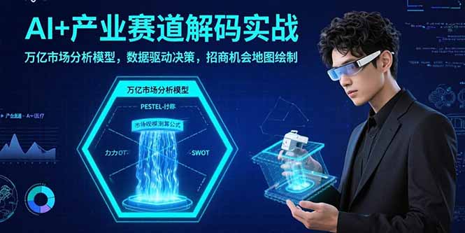 AI+产业赛道解码实战：万亿市场分析模型，数据驱动决策，招商机会地图绘制| 网创圈