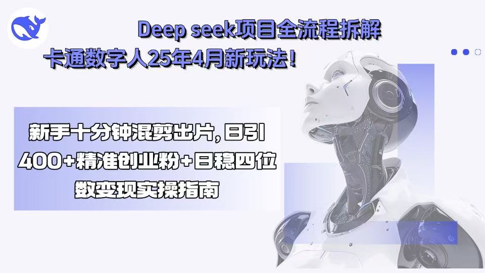 Deep seek项目全流程拆解+卡通数字人25年4月新玩法！新手十分钟混剪出…| 副业网