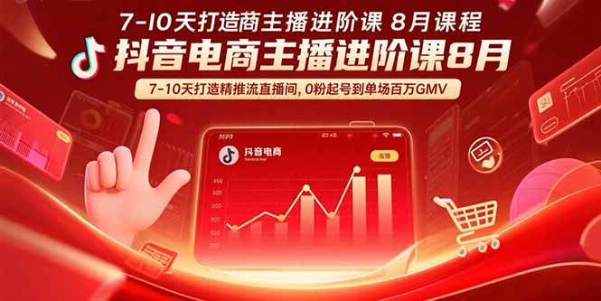 抖音电商主播进阶课8月  7-10天打造精准推流直播间，0粉起号到单场百万GMV| 副业网