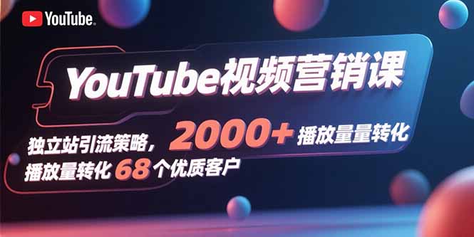 YouTube视频营销课，独立站引流策略，2000+播放量转化68个优质客户| 副业网