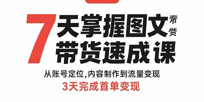 7天掌握图文带货速成课：从账号定位,内容制作到流量变现,3天完成首单变现| 网创圈