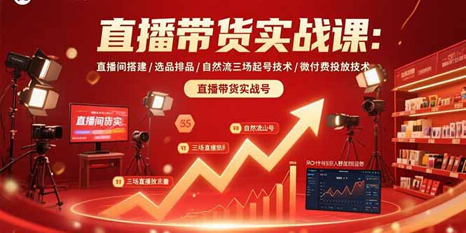直播带货实战课：直播间搭建/选品排品/自然流三场起号技术/微付费投放技术| 副业网