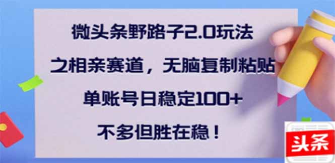微头条野路子2.0玩法之相亲赛道，无脑搬砖复制粘贴，单账号日稳定300+…| 网创圈