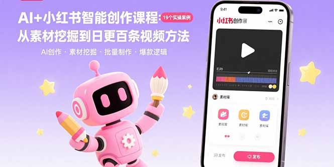 AI+小红书智能创作课程：19个实操案例  从素材挖掘到日更百条视频方法| 副业网