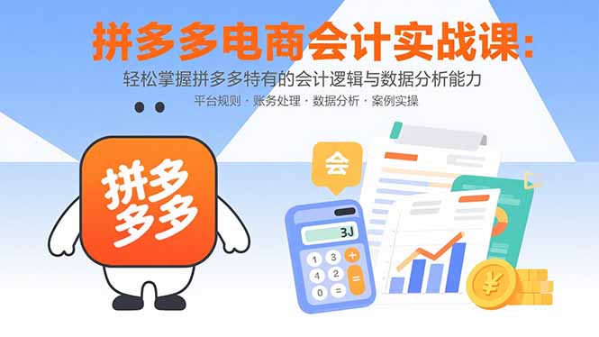 拼多多电商会计实战课：轻松掌握拼多多特有的会计逻辑与数据分析能力| 副业网