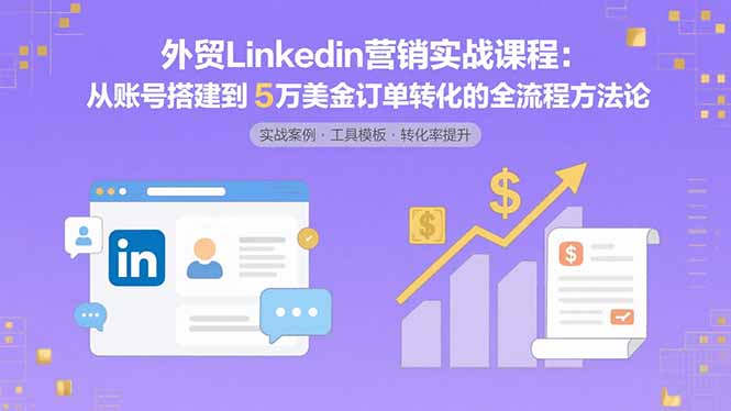 外贸LinkedIn营销实战课程：从账号搭建到5万美金订单转化的全流程方法论| 网创圈