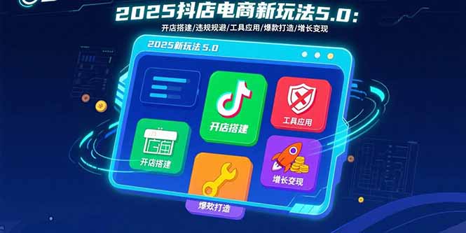 2025抖店电商新玩法5.0：开店搭建/违规规避/工具应用,快速掌握基础运营…| 副业网