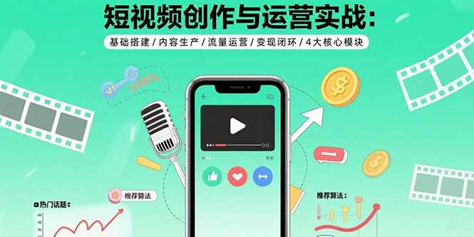 短视频创作与运营实战：基础搭建/内容生产/流量运营/变现闭环/4大核心模块| 副业网