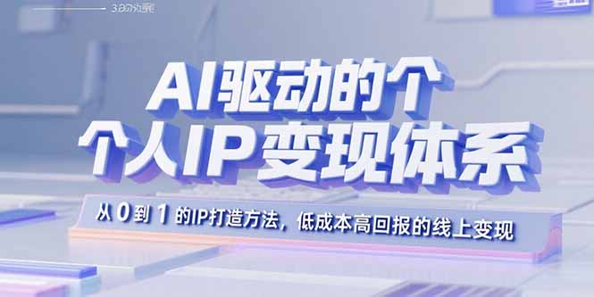AI驱动的个人IP变现体系：从0到1的IP打造方法，低成本高回报的线上变现| 网创圈