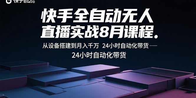 快手全自动无人直播实战8月课程：从设备搭建到月入千万 24小时自动化带货| 副业网