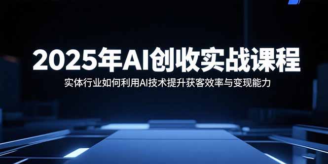2025年AI创收实战课程：实体行业如何利用AI技术提升获客效率与变现能力| 副业网