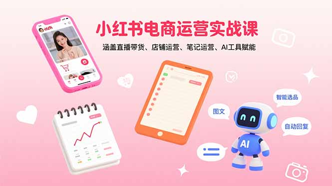 小红书电商运营实战课：涵盖直播带货、店铺运营、笔记运营、AI工具赋能| 网创圈
