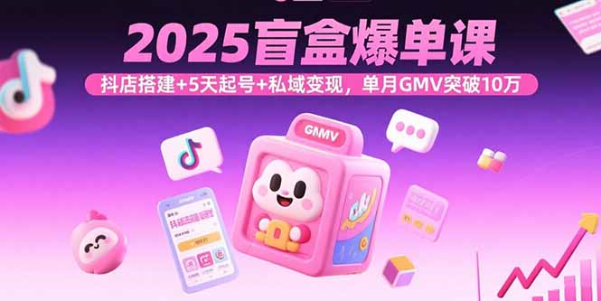 2025盲盒爆单课，抖店搭建+5天起号+私域变现，单月GMV突破10万| 副业网