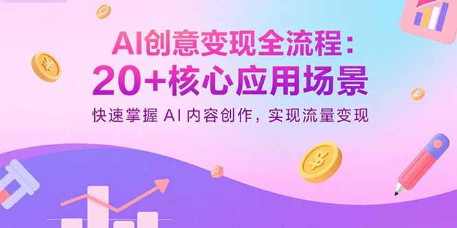 AI创意变现全流程：20+核心应用场景，快速掌握AI内容创作，实现流量变现| 副业网