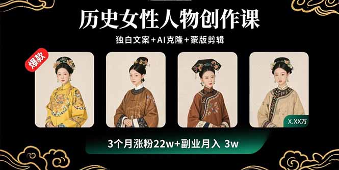 历史女性人物创作课：独白文案+AI克隆+蒙版剪辑，3个月涨粉22w+副业月入3w| 网创圈
