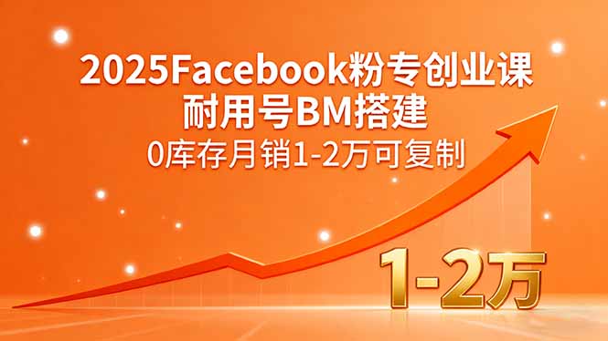 2025Facebook粉专创业课，耐用号BM搭建，0库存月销1-2万可复制| 副业网
