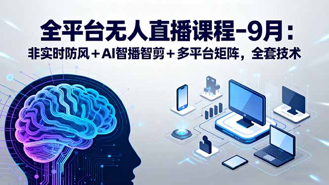 全平台无人直播课程：非实时防风＋AI智播智剪＋多平台矩阵，9月全套技术| 网创圈