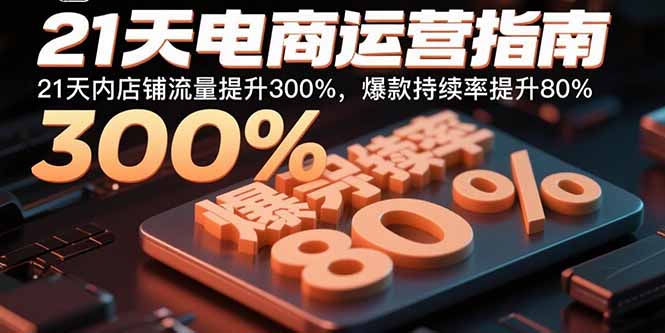 21天电商运营指南：21天内店铺流量提升300%，爆款持续率提升80%| 副业网