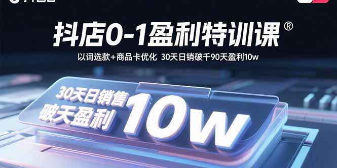 抖店0-1盈利特训课：以词选款+商品卡优化 30天日销破千90天盈利10w| 副业网