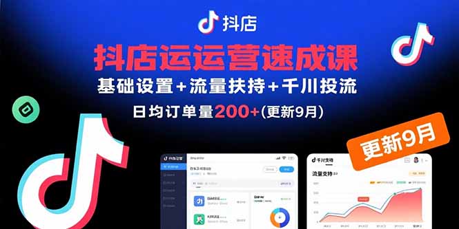 抖店运营速成课，基础设置+流量扶持+千川投流，30天日均订单200+(更新9月| 副业网