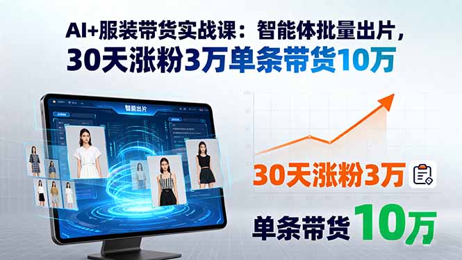 AI+服装带货实战课：智能体批量出片，30天涨粉3万单条带货10万| 副业网