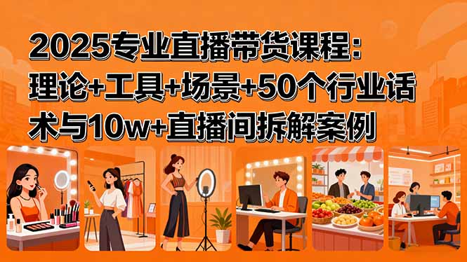 2025专业直播带货课程：理论+工具+场景+50个行业话术与10w+直播间拆解案例| 网创圈