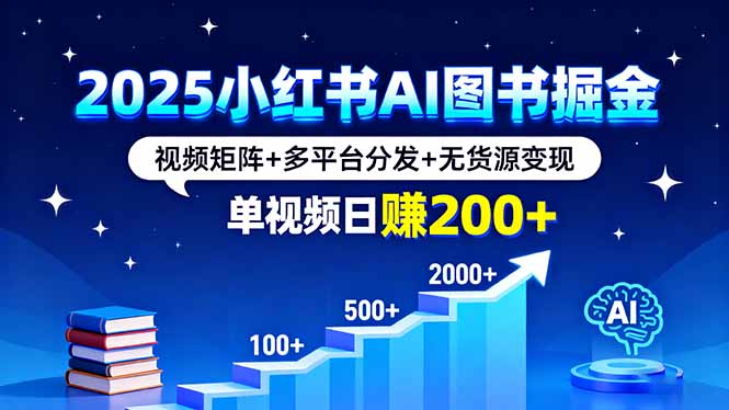 2025小红书AI图书掘金，视频矩阵+多平台分发+无货源变现，单视频日赚200+| 副业网
