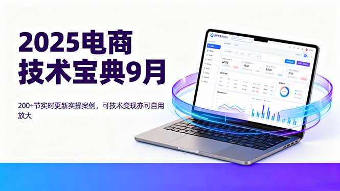 2025电商技术宝典9月：200+节实时更新实操案例，可技术变现亦可自用放大| 网创圈