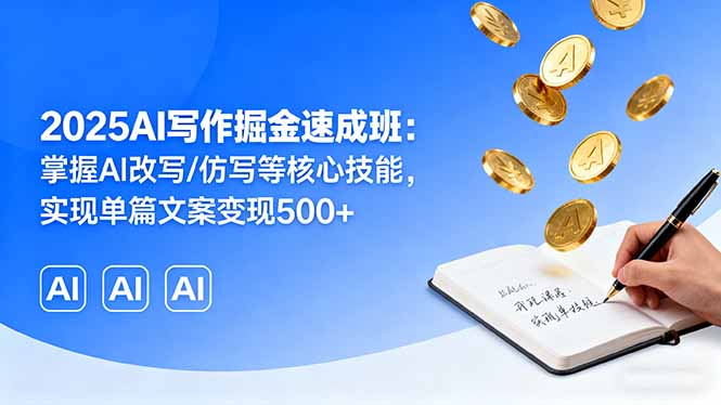 2025AI写作掘金速成班：掌握AI改写/仿写等核心技能，实现单篇文案变现500+| 副业网