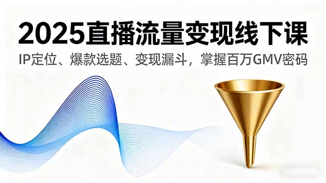 2025直播流量变现线下课，IP定位、爆款选题、变现漏斗，掌握百万GMV密码| 副业网