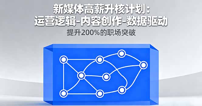 新媒体高薪升核计划：运营逻辑-内容创作-数据驱动，提升200%的职场突破| 副业网