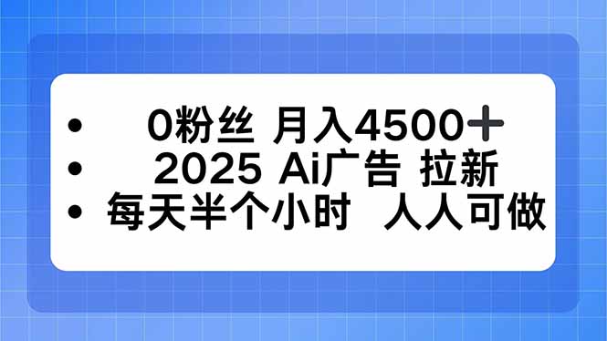 0粉丝 月入4500+，2025AI广告拉新，每天半个小时 人人可做| 副业网