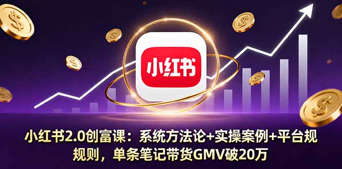 小红书2.0创富课：系统方法论+实操案例+平台规则，单条笔记带货GMV破20万| 网创圈