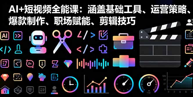 AI+短视频全能课：涵盖基础工具、运营策略、爆款制作、职场赋能、剪辑技巧| 网创圈