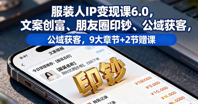 服装人IP变现课6.0，文案创富、朋友圈印钞、公域获客，9大章节+2节赠课| 副业网
