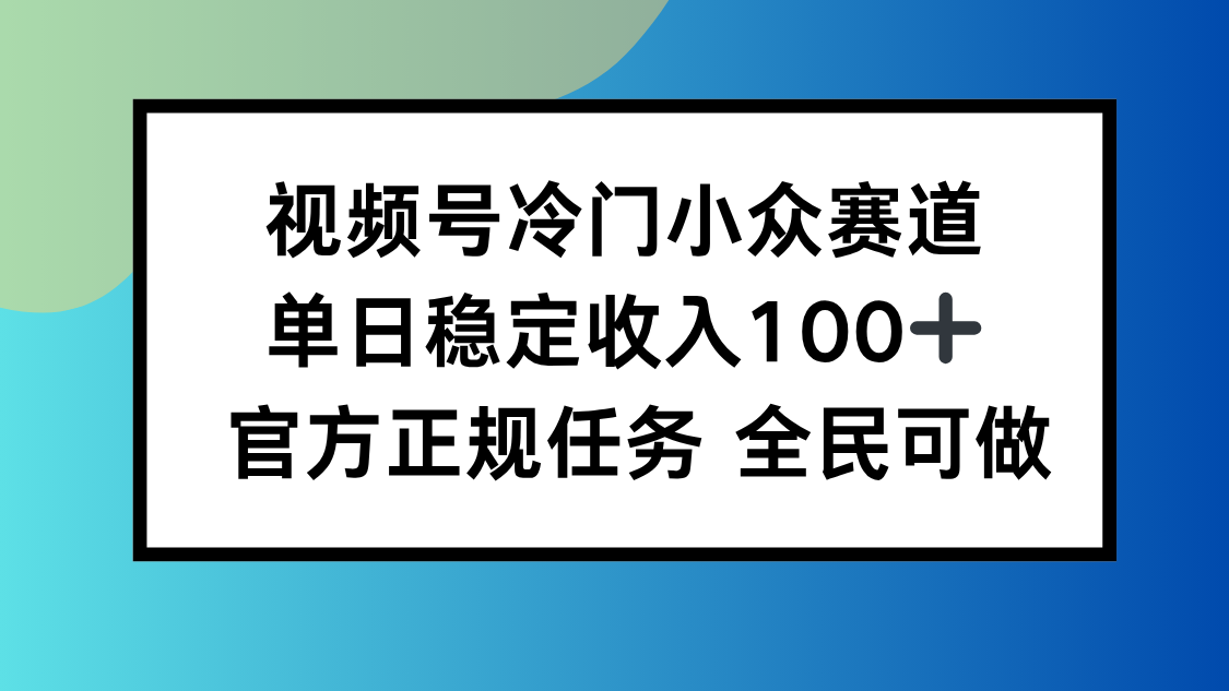 视频号小众赛道，单日稳定收入100+，适合所有人| 副业网