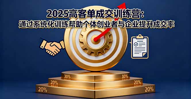 2025高客单成交训练营：通过系统化训练帮助个体创业者与企业提升成交率| 副业网